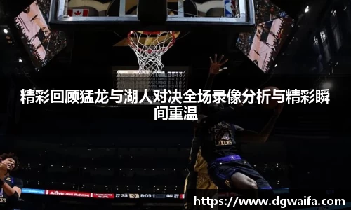 精彩回顾猛龙与湖人对决全场录像分析与精彩瞬间重温